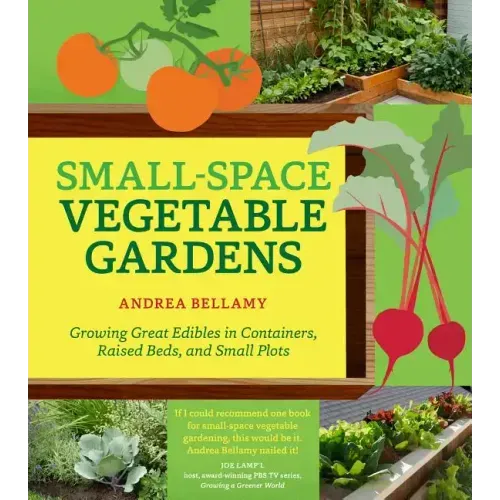 Small-Space Vegetable Gardens: Growing Great Edibles in Containers, Raised Beds, and Small Plots
