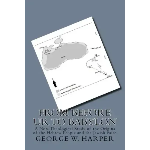 From Before UR To Babylon: A Non-Theological Study of the Origins of the Hebrew People and the Jewish Faith