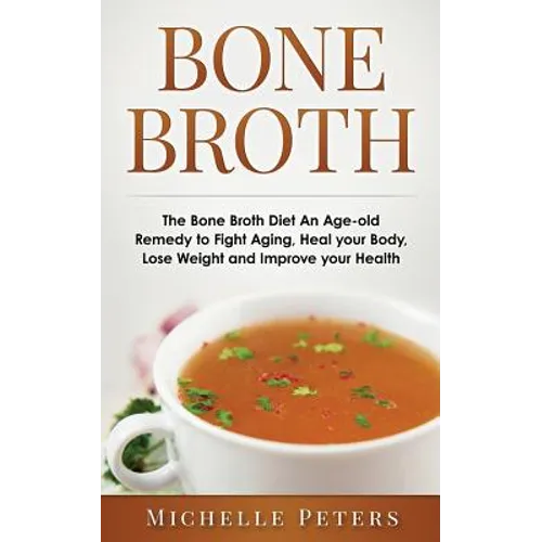 Bone Broth: The Bone Broth Diet An Age-old Remedy to Fight Aging, Heal your Body, Lose Weight and Improve your Health
