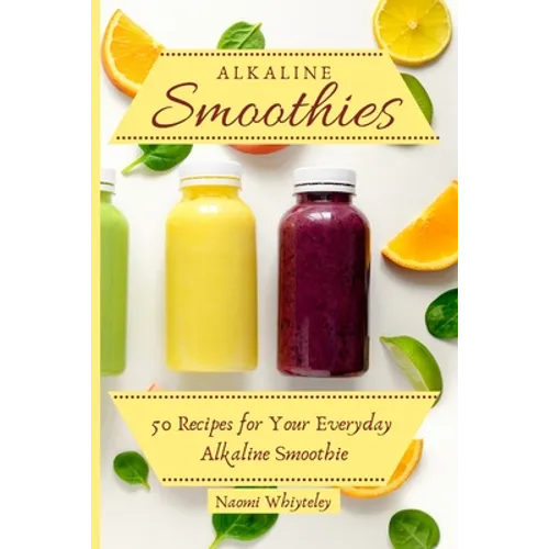 Alkaline Smoothies: 50 Recipes for Your Everyday Alkaline Smoothie