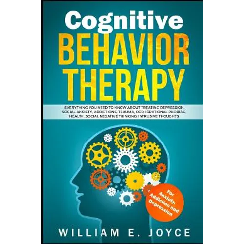 Cognitive Behavior Therapy for Anxiety, Addiction and Depression: Everything You Need to Know about Treating Depression, Social Anxiety, Addictions, O