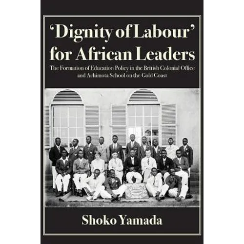 'Dignity of Labour' for African Leaders: The Formation of Education Policy in the British Colonial Office and Achimota School on the Gold Coast
