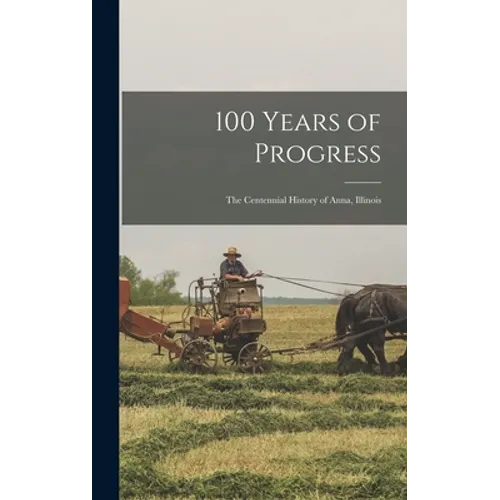 100 Years of Progress: the Centennial History of Anna, Illinois