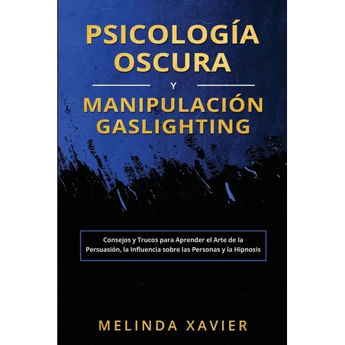 Psicología Oscura Y Manipulación Gaslighting: Consejos y Trucos para Aprender el Arte de la Persuasión, la Influencia sobre las Personas y la Hipnosis