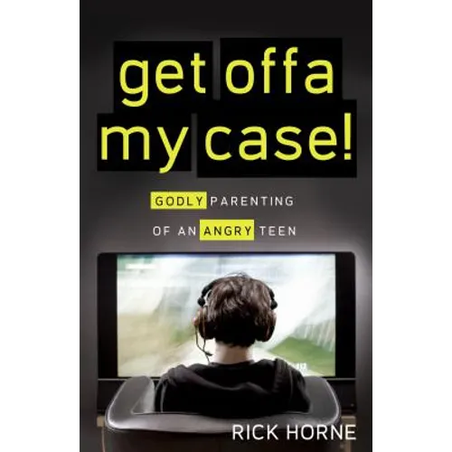 Get Offa My Case!: Godly Parenting of an Angry Teen
