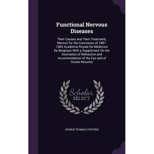 Functional Nervous Diseases: Their Causes and Their Treatment, Memoir for the Concourse of 1881-1883 Académie Royale De Médecine De Belglique With