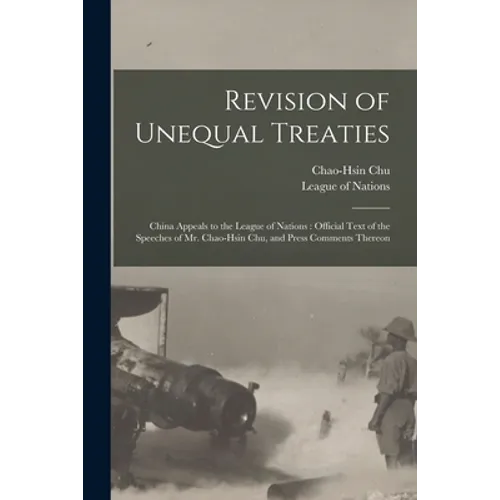 Revision of Unequal Treaties: China Appeals to the League of Nations: Official Text of the Speeches of Mr. Chao-Hsin Chu, and Press Comments Thereon