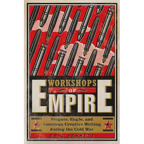 Workshops of Empire: Stegner, Engle, and American Creative Writing During the Cold War
