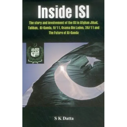 Inside Isi: The Story and Involvement of the Isi, Afghan Jihad, Taliban, Al-Qaeda, 9/11, Osama Bin Laden, 26/11 and the Future of Al-Qaeda
