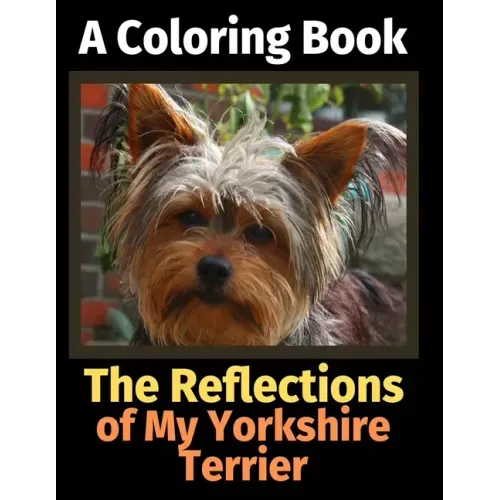 The Reflections of My Yorkshire Terrier: A Coloring Book