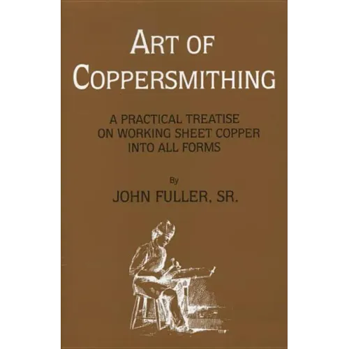 Art of Coppersmithing: A Practical Treatise on Working Sheet Copper into All Forms