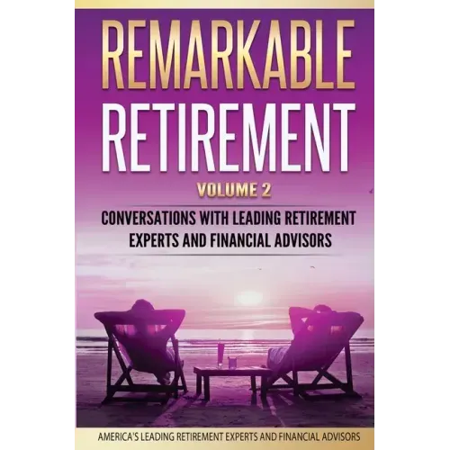 Remarkable Retirement Volume 2: Conversations with Leading Retirement Experts and Financial Advisors