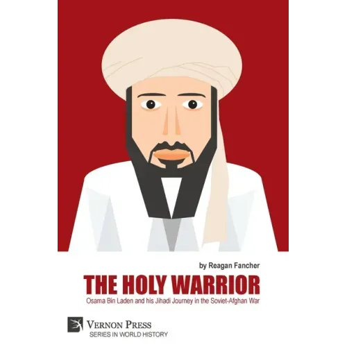 The Holy Warrior: Osama Bin Laden and his Jihadi Journey in the Soviet-Afghan War