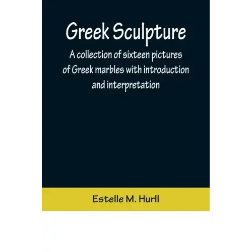 Greek Sculpture; A collection of sixteen pictures of Greek marbles with introduction and interpretation