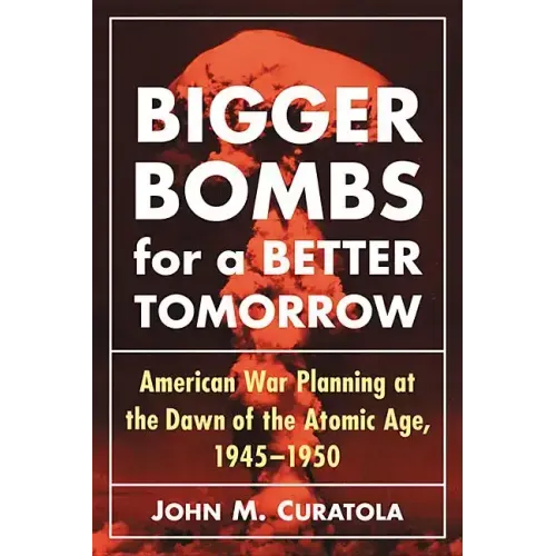 Bigger Bombs for a Brighter Tomorrow: The Strategic Air Command and American War Plans at the Dawn of the Atomic Age, 1945-1950