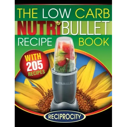 The Low Carb NutriBullet Recipe Book: 200 Health Boosting Low Carb Delicious and Nutritious Blast and Smoothie Recipes