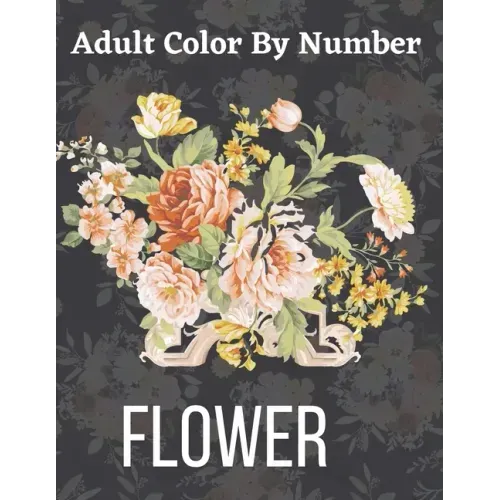 Adult Color By Number Flower: Garden Patterns and Botanical Floral Color By Numbers Designs of Relaxing Nature and Plants to Color
