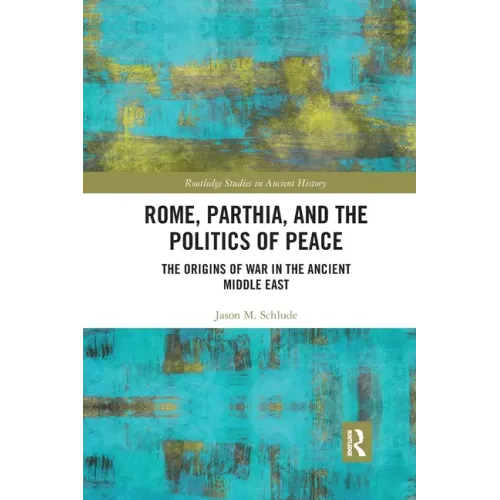 Rome, Parthia, and the Politics of Peace: The Origins of War in the Ancient Middle East