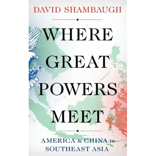Where Great Powers Meet: America and China in Southeast Asia