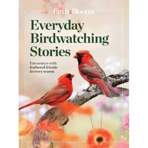 Birds & Blooms Everyday Birdwatching Stories: Encounters with Feathered Friends in Every Season