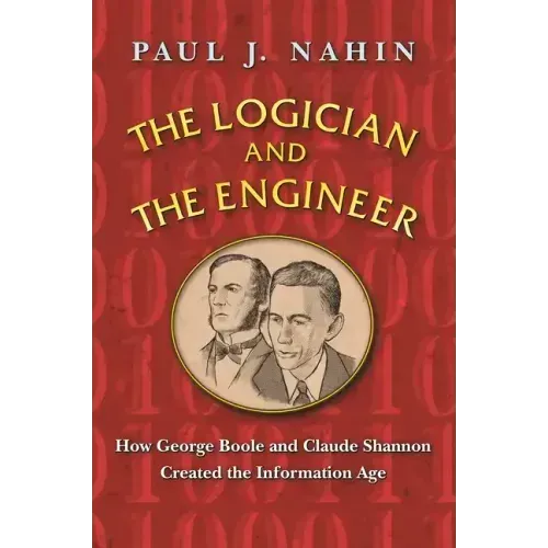 The Logician and the Engineer: How George Boole and Claude Shannon Created the Information Age