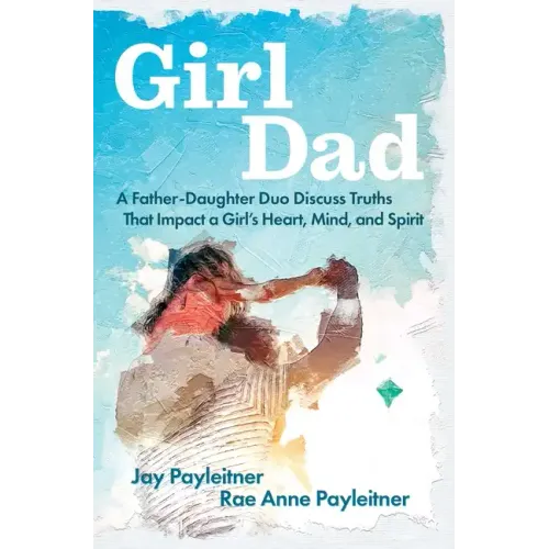 Girldad: A Father-Daughter Duo Discuss Truths That Impact a Girl's Heart, Mind, and Spirit