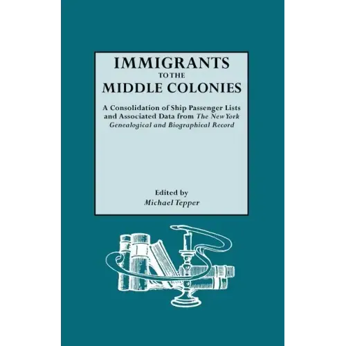Immigrants to the Middle Colonies. a Consolidation of Ship Passenger Lists and Associated Data from the New York Genealogical and Biographical Record