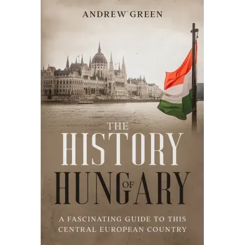 The History of Hungary: A Fascinating Guide to this Central European Country