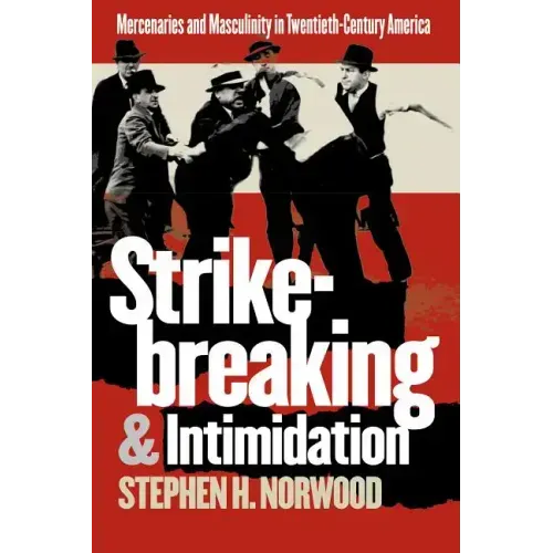 Strikebreaking and Intimidation: Mercenaries and Masculinity in Twentieth-Century America