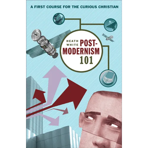 Postmodernism 101: A First Course for the Curious Christian
