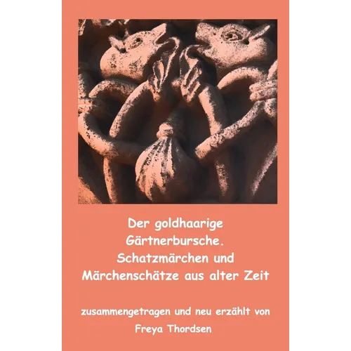 Der goldhaarige Gärtnerbursche. Schatzmärchen und Märchenschätze aus alter Zeit