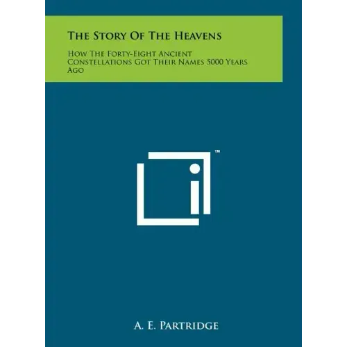 The Story of the Heavens: How the Forty-Eight Ancient Constellations Got Their Names 5000 Years Ago