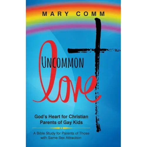 Uncommon Love: God's Heart for Christian Parents of Gay Kids