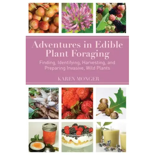 Adventures in Edible Plant Foraging: Finding, Identifying, Harvesting, and Preparing Native and Invasive Wild Plants