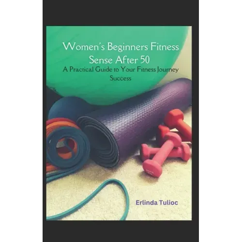 Women's Beginners Fitness Sense After 50: A Practical Guide to Your Fitness Journey Success