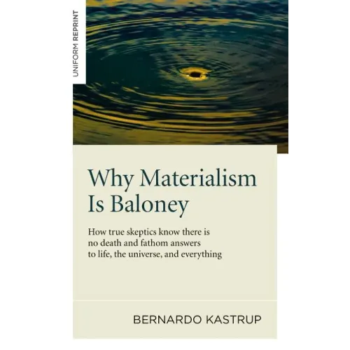 Why Materialism Is Baloney: How True Skeptics Know There Is No Death and Fathom Answers to Life, the Universe and Everything