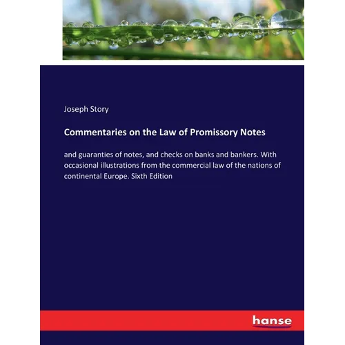 Commentaries on the Law of Promissory Notes: and guaranties of notes, and checks on banks and bankers. With occasional illustrations from the commerci