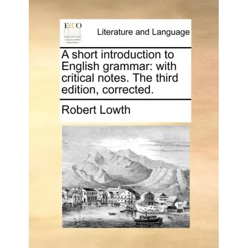 A Short Introduction to English Grammar: With Critical Notes. the Third Edition, Corrected.
