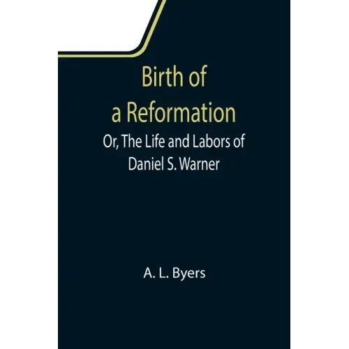 Birth of a Reformation; Or, The Life and Labors of Daniel S. Warner