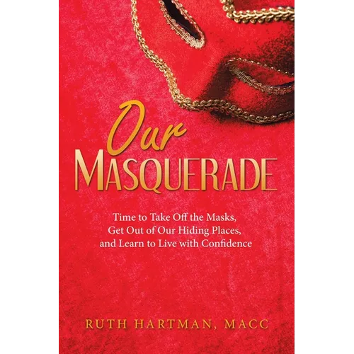 Our Masquerade: Time to Take off the Masks, Get out of Our Hiding Places, and Learn to Live with Confidence