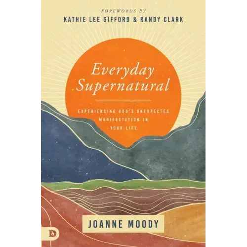 Everyday Supernatural: Experiencing God's Unexpected Manifestation in Your Life
