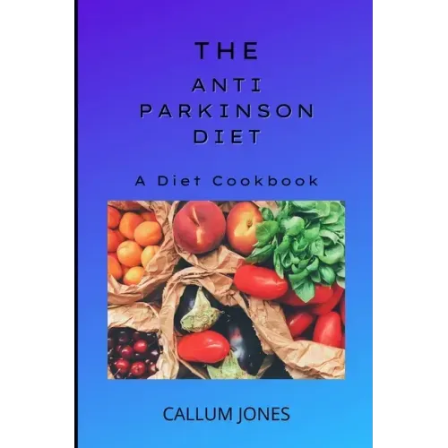 The Anti-Parkinson Diet: A Diet Cookbook