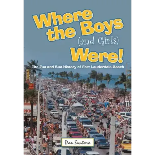 Where the Boys (and Girls) Were!: The Fun and Sun History of Fort Lauderdale Beach
