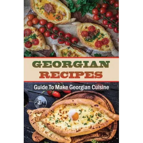 Georgian Recipes: Guide To Make Georgian Cuisine: How To Make Georgian Food