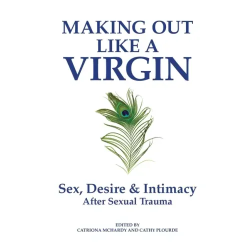 Making Out Like a Virgin: Sex, Desire & Intimacy After Sexual Assault