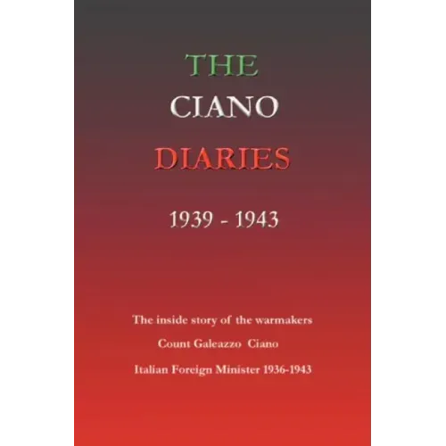 The Ciano Diaries 1939-1943: The Complete, Unabridged Diaries of Count Galeazzo Ciano, Italian Minister of Foreign Affairs, 1936-1943