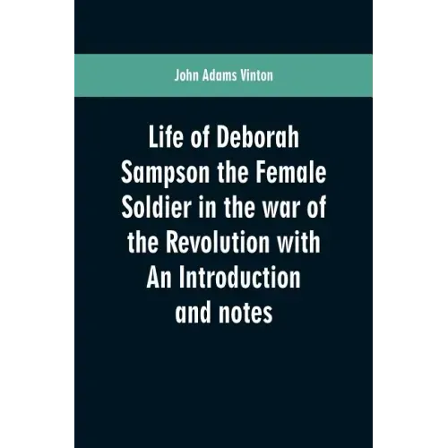 Life of Deborah Sampson the Female Soldier in the war of the Revolution with An Introduction and notes