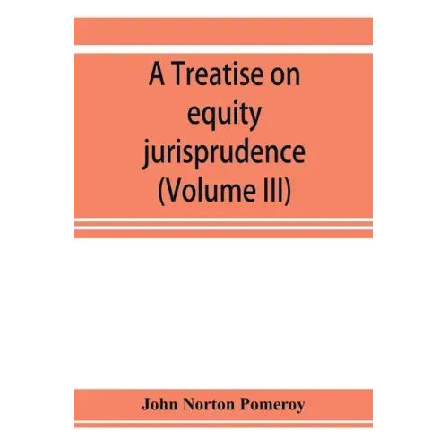 A treatise on equity jurisprudence: as administered in the United States of America, adapted for all the states and to the union of legal and equitabl