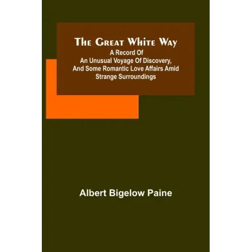 The great white way; A record of an unusual voyage of discovery, and some romantic love affairs amid strange surroundings