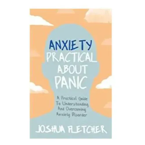 Anxiety: Practical about Panic: A Practical Guide to Understanding and Overcoming Anxiety Disorder